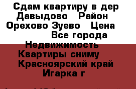 Сдам квартиру в дер.Давыдово › Район ­ Орехово-Зуево › Цена ­ 12 000 - Все города Недвижимость » Квартиры сниму   . Красноярский край,Игарка г.